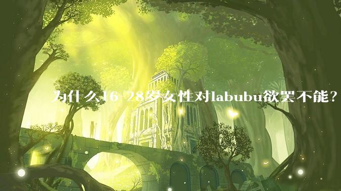为什么16-28岁女性对labubu欲罢不能？