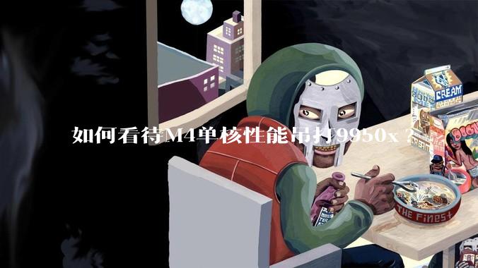 如何看待M4单核性能吊打9950x?