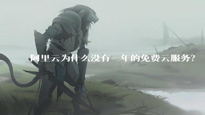 阿里云为什么没有一年的免费云服务？