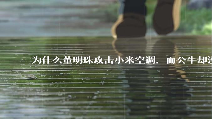 为什么董明珠攻击小米空调，而公牛却没有攻击小米插座？