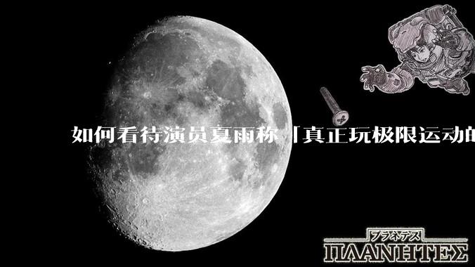 如何看待演员夏雨称「真正玩极限运动的都是胆小的人」，如何理解这一观点？