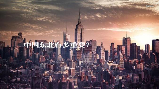 中国东北有多重要？