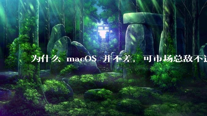 为什么 macOS 并不差，可市场总敌不过 Windows？
