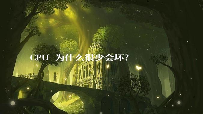 CPU 为什么很少会坏？