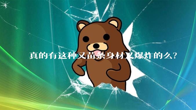 真的有这种又苗条身材又爆炸的么？